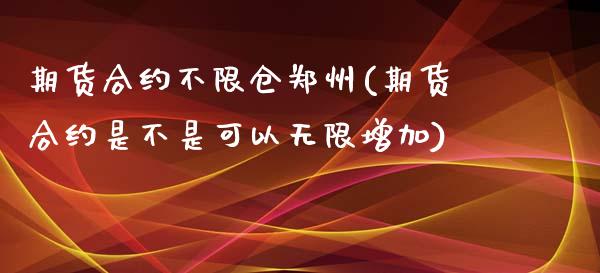 期货合约不限仓郑州(期货合约是不是可以无限增加)_https://www.liuyiidc.com_期货交易所_第1张