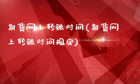 期货网上转账时间(期货网上转账时间规定)_https://www.liuyiidc.com_理财品种_第1张