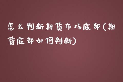 怎么判断期货市场底部(期货底部如何判断)_https://www.liuyiidc.com_国际期货_第1张