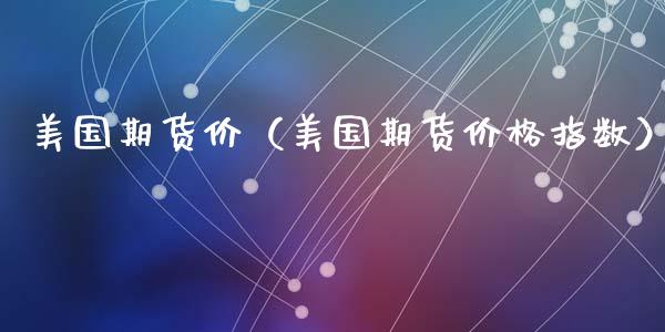 美国期货价（美国期货指数）_https://www.liuyiidc.com_黄金期货_第1张