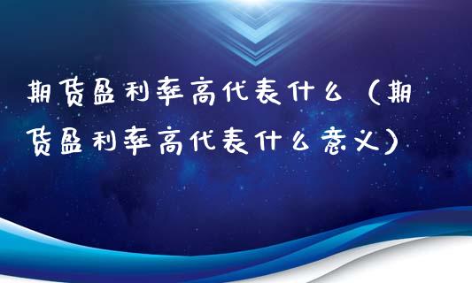 期货盈利率高什么（期货盈利率高什么意义）_https://www.liuyiidc.com_原油直播室_第1张