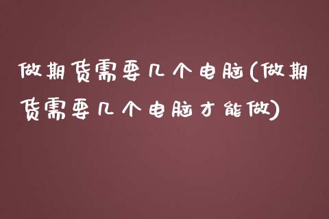 做期货需要几个电脑(做期货需要几个电脑才能做)_https://www.liuyiidc.com_纳指直播_第1张