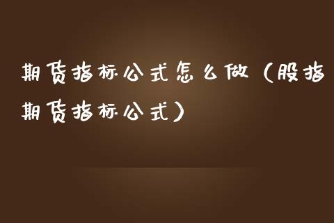 期货指标公式怎么做（股指期货指标公式）_https://www.liuyiidc.com_股票理财_第1张