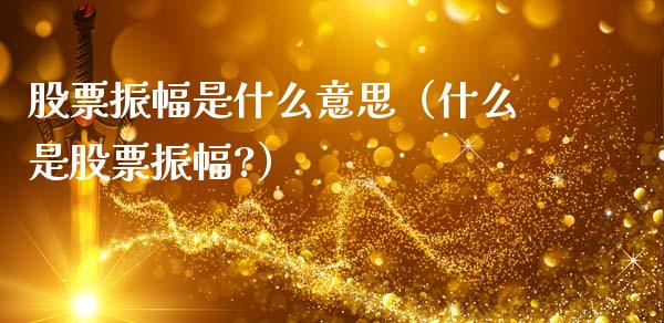 股票振幅是什么意思（什么是股票振幅?）_https://www.liuyiidc.com_股票理财_第1张