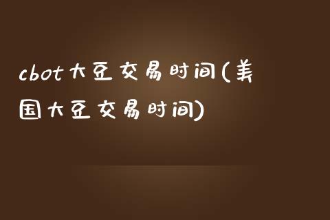 cbot大豆交易时间(美国大豆交易时间)_https://www.liuyiidc.com_期货直播_第1张