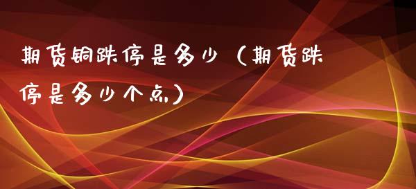 期货铜跌停是多少（期货跌停是多少个点）_https://www.liuyiidc.com_期货理财_第1张