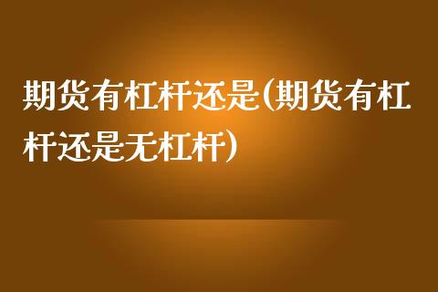 期货有杠杆还是(期货有杠杆还是无杠杆)_https://www.liuyiidc.com_基金理财_第1张