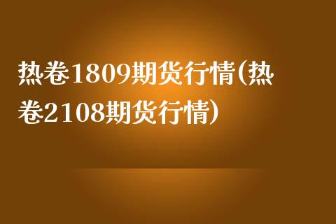 热卷1809期货行情(热卷2108期货行情)_https://www.liuyiidc.com_基金理财_第1张