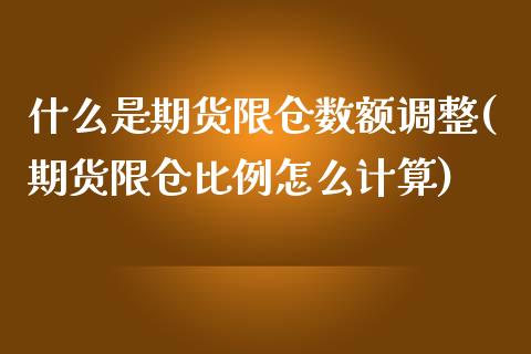 什么是期货限仓数额调整(期货限仓比例怎么计算)_https://www.liuyiidc.com_期货品种_第1张