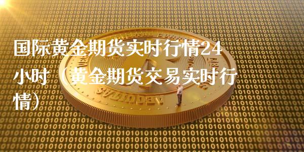 国际黄金期货实时行情24小时（黄金期货交易实时行情）_https://www.liuyiidc.com_黄金期货_第1张