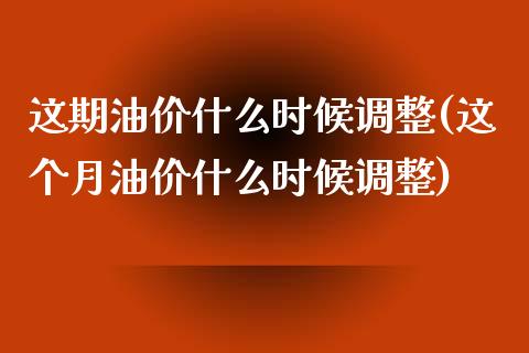 这期油价什么时候调整(这个月油价什么时候调整)_https://www.liuyiidc.com_国际期货_第1张