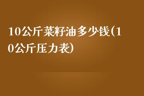 10公斤菜籽油多少钱(10公斤压力表)_https://www.liuyiidc.com_期货直播_第1张