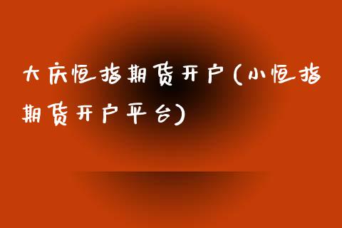 大庆恒指期货开户(小恒指期货开户平台)_https://www.liuyiidc.com_国际期货_第1张