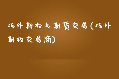 场外期权与期货交易(场外期权交易商)_https://www.liuyiidc.com_理财品种_第1张