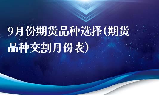 9月份期货品种选择(期货品种交割月份表)_https://www.liuyiidc.com_理财品种_第1张