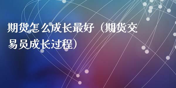 期货怎么成长最好（期货交易员成长过程）_https://www.liuyiidc.com_恒生指数_第1张