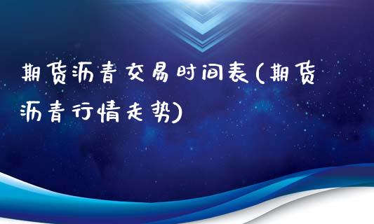 期货沥青交易时间表(期货沥青行情走势)_https://www.liuyiidc.com_期货知识_第1张