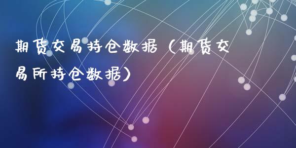 期货交易持仓数据（期货交易所持仓数据）_https://www.liuyiidc.com_期货品种_第1张