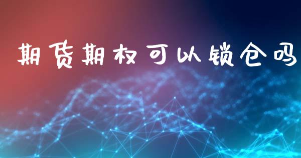 期货期权可以锁仓吗_https://www.liuyiidc.com_理财百科_第1张