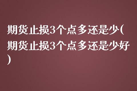 期货止损3个点多还是少(期货止损3个点多还是少好)_https://www.liuyiidc.com_期货品种_第1张