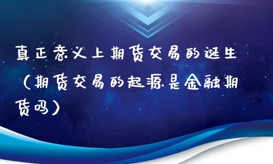 真正意义上期货交易的诞生（期货交易的起源是金融期货吗）_https://www.liuyiidc.com_恒生指数_第1张