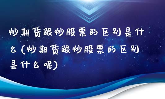 炒期货跟炒股票的区别是什么(炒期货跟炒股票的区别是什么呢)_https://www.liuyiidc.com_期货交易所_第1张