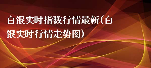 白银实时指数行情最新(白银实时行情走势图)_https://www.liuyiidc.com_国际期货_第1张