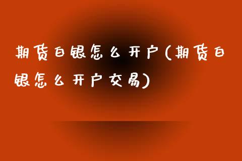 期货白银怎么开户(期货白银怎么开户交易)_https://www.liuyiidc.com_期货知识_第1张