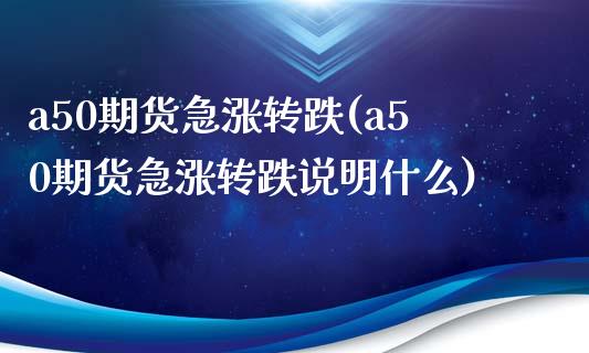 a50期货急涨转跌(a50期货急涨转跌说明什么)_https://www.liuyiidc.com_国际期货_第1张