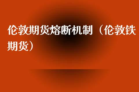 伦敦期货熔断机制（伦敦铁期货）_https://www.liuyiidc.com_期货理财_第1张