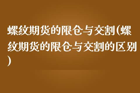 螺纹期货的限仓与交割(螺纹期货的限仓与交割的区别)_https://www.liuyiidc.com_期货品种_第1张