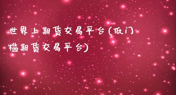 世界上期货交易平台(低门槛期货交易平台)_https://www.liuyiidc.com_期货知识_第1张