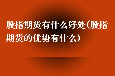 股指期货有什么好处(股指期货的优势有什么)_https://www.liuyiidc.com_国际期货_第1张