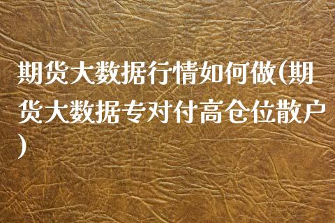 期货大数据行情如何做(期货大数据专对付高仓位散户)_https://www.liuyiidc.com_财经要闻_第1张