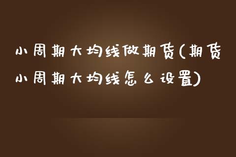 小周期大均线做期货(期货小周期大均线怎么设置)_https://www.liuyiidc.com_期货理财_第1张