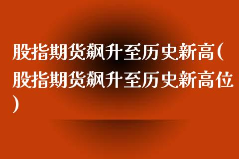 股指期货飙升至历史新高(股指期货飙升至历史新高位)_https://www.liuyiidc.com_基金理财_第1张