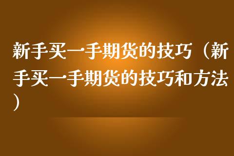 新手买一手期货的技巧（新手买一手期货的技巧和方法）_https://www.liuyiidc.com_恒生指数_第1张