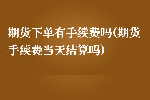 期货下单有手续费吗(期货手续费当天结算吗)_https://www.liuyiidc.com_恒生指数_第1张