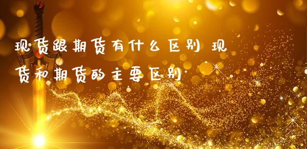 跟期货有什么区别 和期货的主要区别_https://www.liuyiidc.com_期货理财_第1张