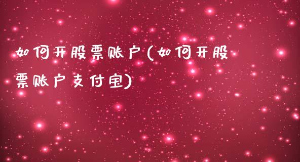 如何开股票账户(如何开股票账户支付宝)_https://www.liuyiidc.com_股票理财_第1张