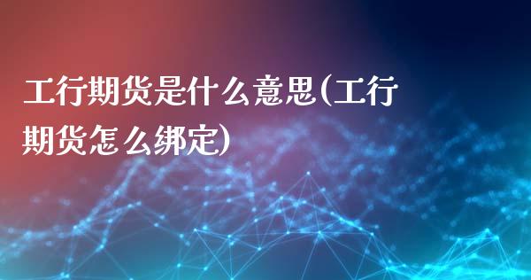 工行期货是什么意思(工行期货怎么绑定)_https://www.liuyiidc.com_期货理财_第1张