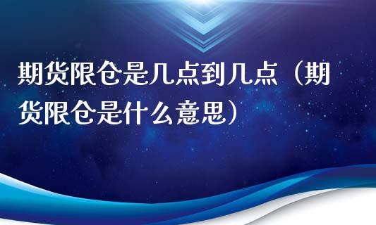 期货限仓是几点到几点（期货限仓是什么意思）_https://www.liuyiidc.com_原油直播室_第1张