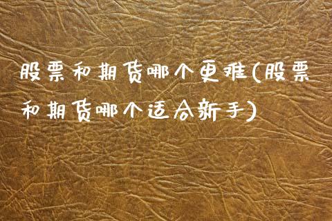 股票和期货哪个更难(股票和期货哪个适合新手)_https://www.liuyiidc.com_期货理财_第1张