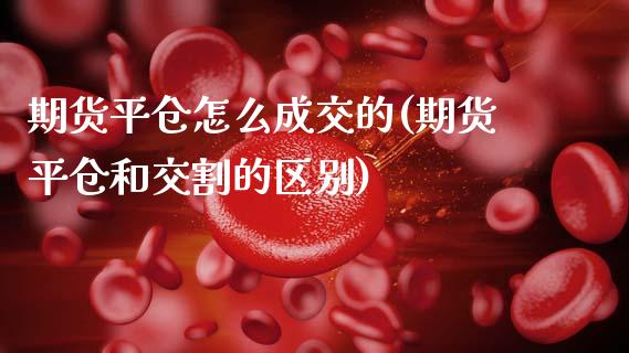 期货平仓怎么成交的(期货平仓和交割的区别)_https://www.liuyiidc.com_期货品种_第1张