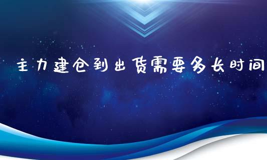 主力建仓到出货需要多长时间_https://www.liuyiidc.com_期货软件_第1张