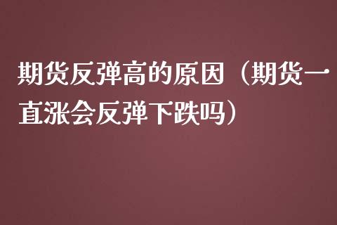 期货反弹高的原因（期货一直涨会反弹下跌吗）_https://www.liuyiidc.com_原油期货_第1张