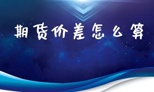 期货价差怎么算_https://www.liuyiidc.com_原油直播室_第1张