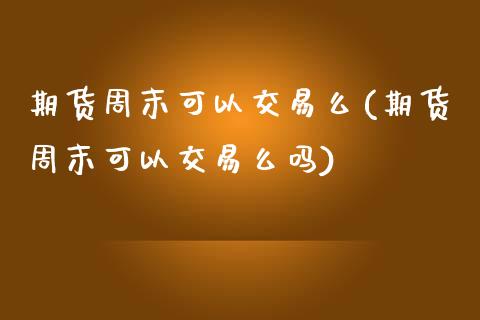 期货周末可以交易么(期货周末可以交易么吗)_https://www.liuyiidc.com_国际期货_第1张