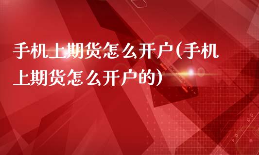 手机上期货怎么开户(手机上期货怎么开户的)_https://www.liuyiidc.com_国际期货_第1张