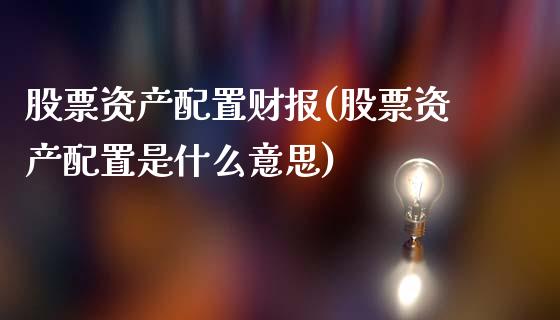 股票资产配置财报(股票资产配置是什么意思)_https://www.liuyiidc.com_期货软件_第1张